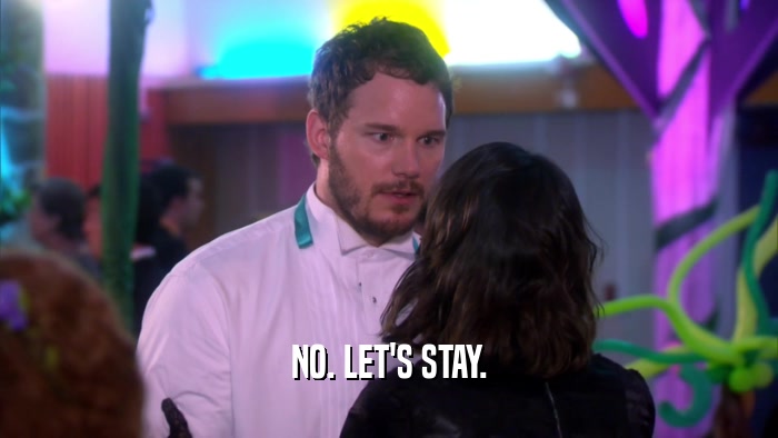 NO. LET'S STAY.  
