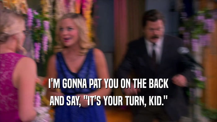 I'M GONNA PAT YOU ON THE BACK AND SAY, 