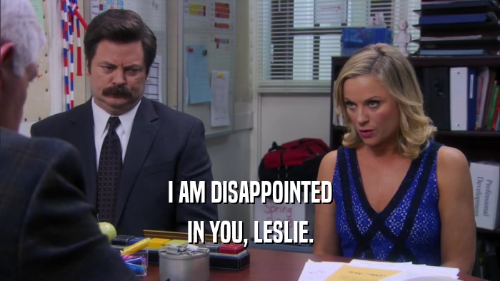 I AM DISAPPOINTED IN YOU, LESLIE. 