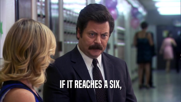 IF IT REACHES A SIX,  