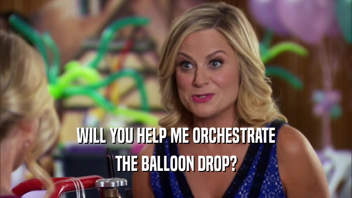 WILL YOU HELP ME ORCHESTRATE THE BALLOON DROP? 