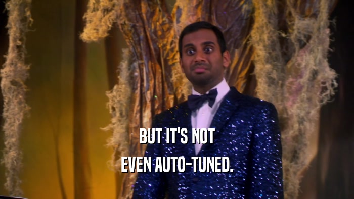 BUT IT'S NOT EVEN AUTO-TUNED. 