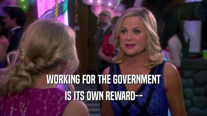 WORKING FOR THE GOVERNMENT IS ITS OWN REWARD-- 