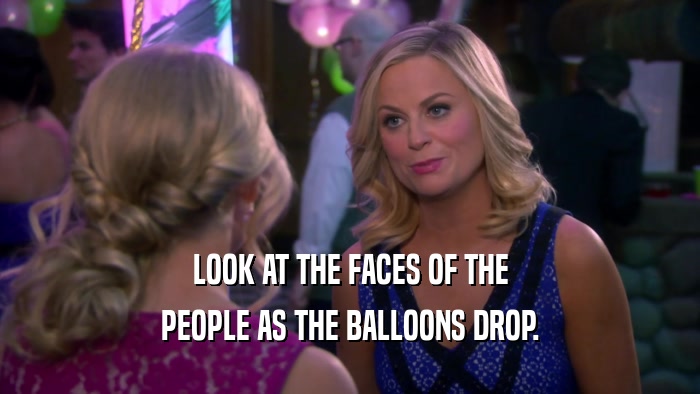 LOOK AT THE FACES OF THE PEOPLE AS THE BALLOONS DROP. 