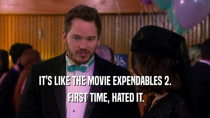 IT'S LIKE THE MOVIE EXPENDABLES 2.  FIRST TIME, HATED IT. 