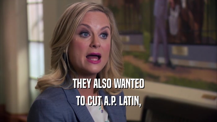 THEY ALSO WANTED TO CUT A.P. LATIN, 