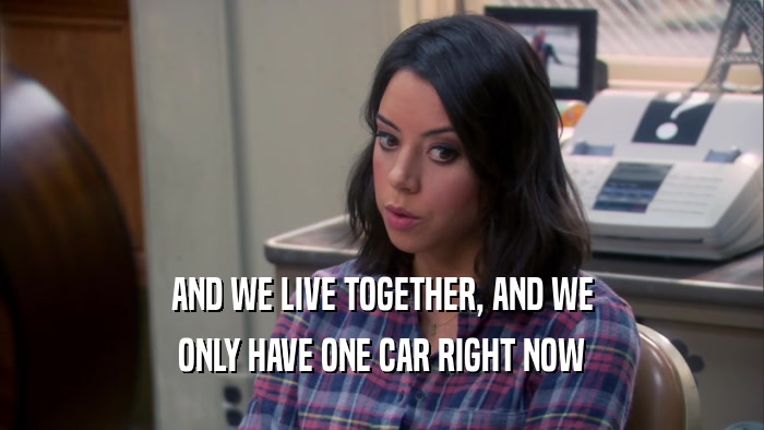 AND WE LIVE TOGETHER, AND WE ONLY HAVE ONE CAR RIGHT NOW 