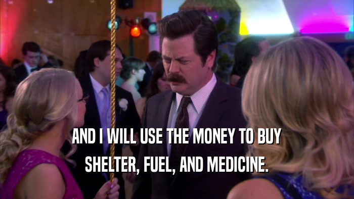 AND I WILL USE THE MONEY TO BUY SHELTER, FUEL, AND MEDICINE. 