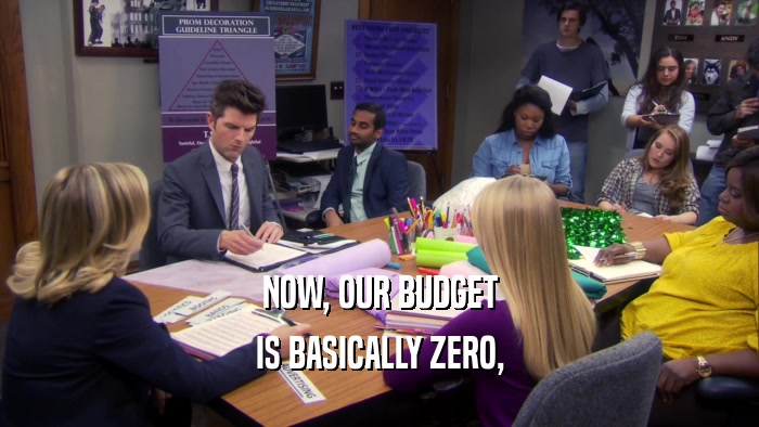 NOW, OUR BUDGET IS BASICALLY ZERO, 