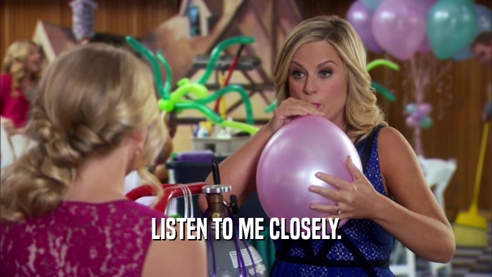 LISTEN TO ME CLOSELY.  