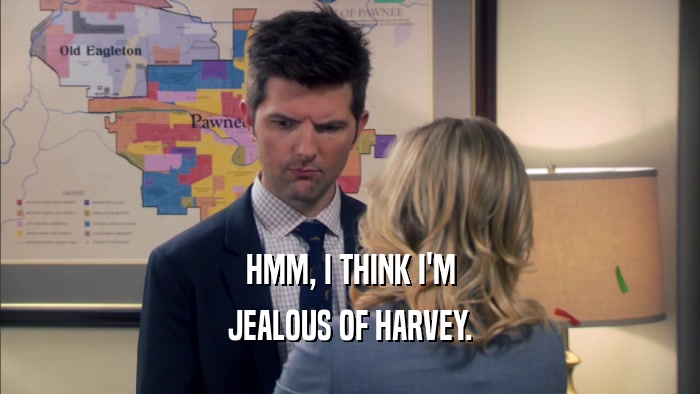 HMM, I THINK I'M JEALOUS OF HARVEY. 