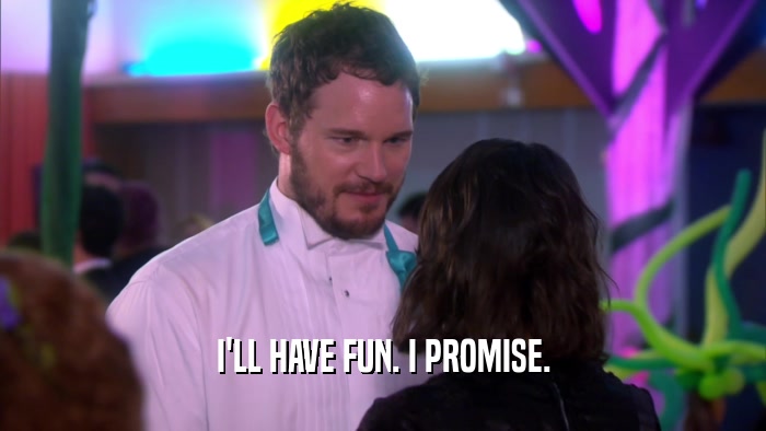 I'LL HAVE FUN. I PROMISE.  