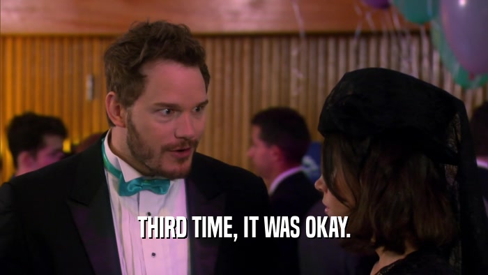 THIRD TIME, IT WAS OKAY.  