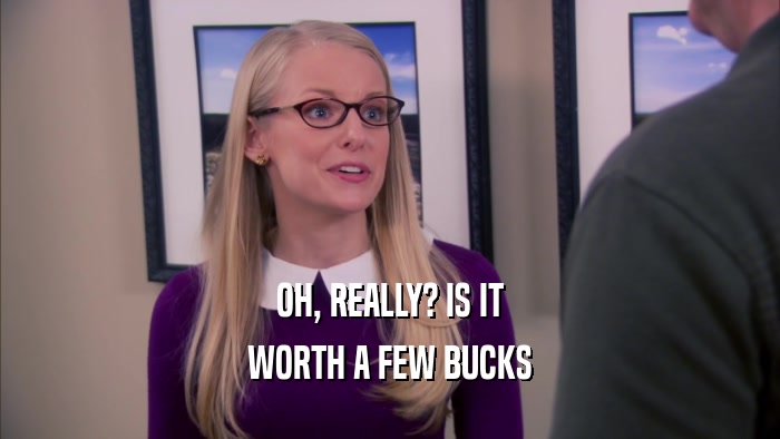 OH, REALLY? IS IT WORTH A FEW BUCKS 