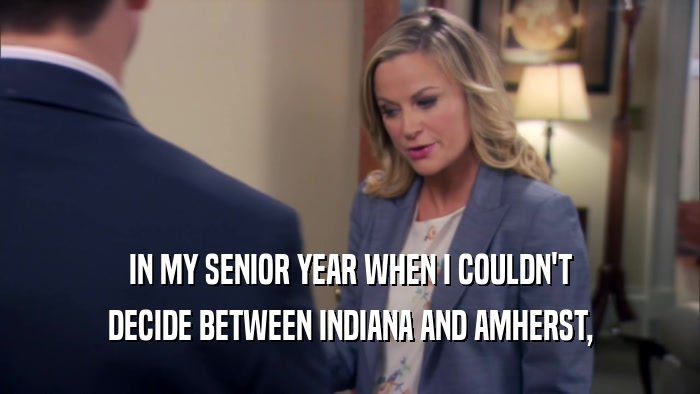 IN MY SENIOR YEAR WHEN I COULDN'T DECIDE BETWEEN INDIANA AND AMHERST, 