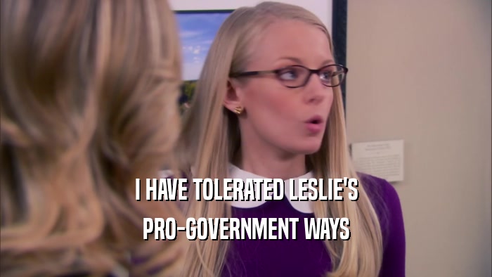 I HAVE TOLERATED LESLIE'S PRO-GOVERNMENT WAYS 