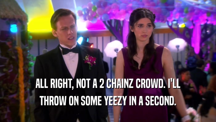 ALL RIGHT, NOT A 2 CHAINZ CROWD. I'LL THROW ON SOME YEEZY IN A SECOND. 