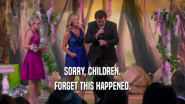 SORRY, CHILDREN. FORGET THIS HAPPENED. 