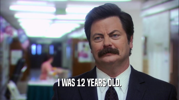 I WAS 12 YEARS OLD.  