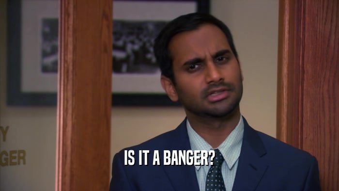 IS IT A BANGER?  