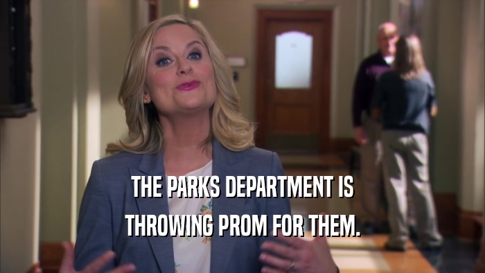 THE PARKS DEPARTMENT IS THROWING PROM FOR THEM. 