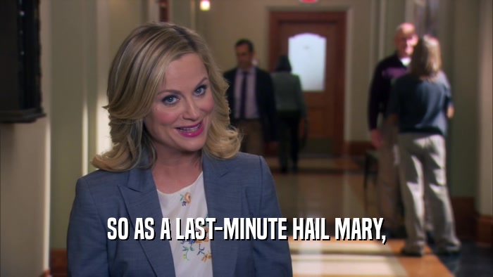 SO AS A LAST-MINUTE HAIL MARY,  
