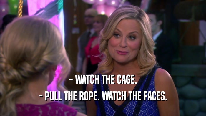 - WATCH THE CAGE. - PULL THE ROPE. WATCH THE FACES. 