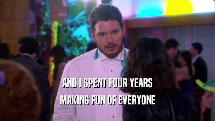 AND I SPENT FOUR YEARS MAKING FUN OF EVERYONE 