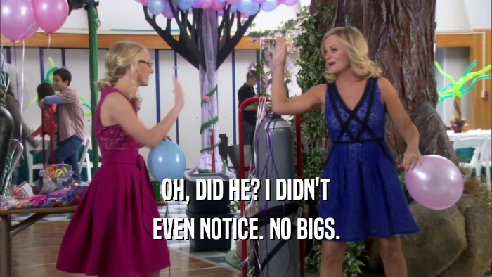 OH, DID HE? I DIDN'T EVEN NOTICE. NO BIGS. 