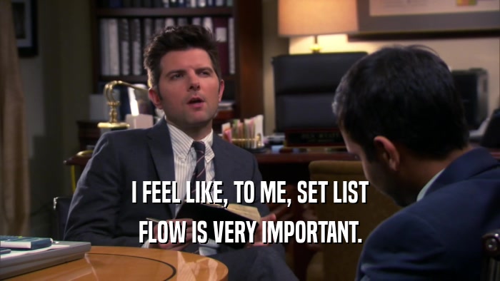 I FEEL LIKE, TO ME, SET LIST FLOW IS VERY IMPORTANT. 