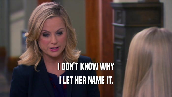 I DON'T KNOW WHY I LET HER NAME IT. 
