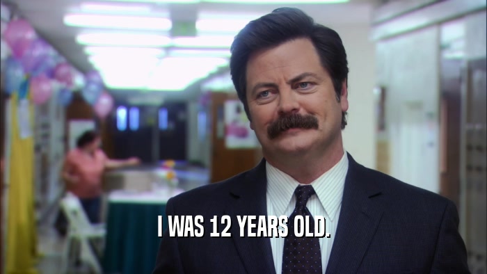 I WAS 12 YEARS OLD.  