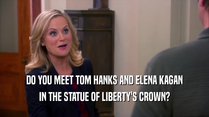 DO YOU MEET TOM HANKS AND ELENA KAGAN
 IN THE STATUE OF LIBERTY'S CROWN?
 