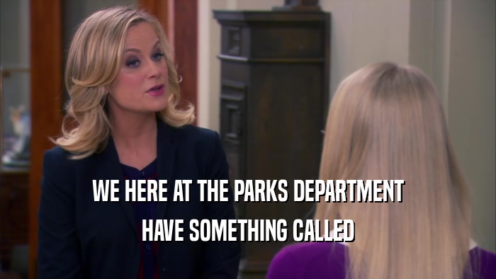 WE HERE AT THE PARKS DEPARTMENT HAVE SOMETHING CALLED 
