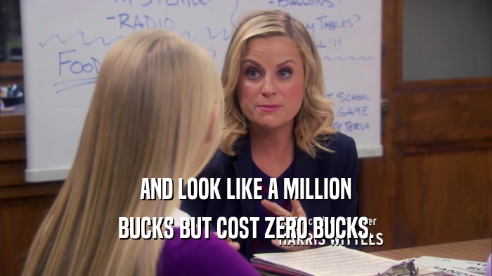 AND LOOK LIKE A MILLION BUCKS BUT COST ZERO BUCKS. 