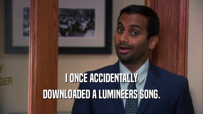 I ONCE ACCIDENTALLY DOWNLOADED A LUMINEERS SONG. 