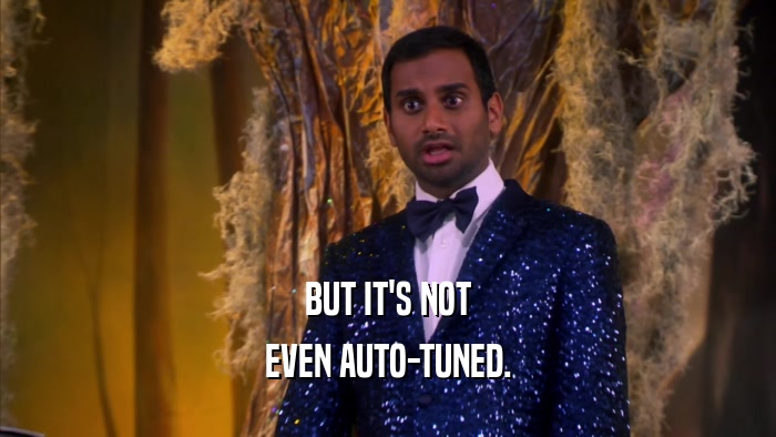 BUT IT'S NOT EVEN AUTO-TUNED. 