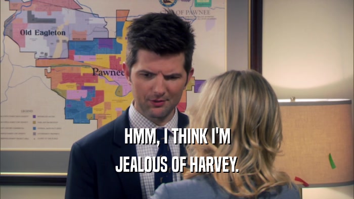 HMM, I THINK I'M JEALOUS OF HARVEY. 
