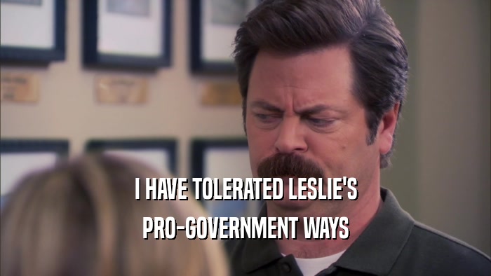 I HAVE TOLERATED LESLIE'S PRO-GOVERNMENT WAYS 