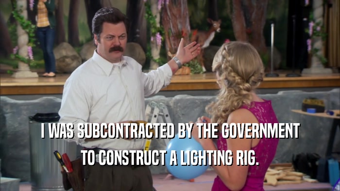 I WAS SUBCONTRACTED BY THE GOVERNMENT TO CONSTRUCT A LIGHTING RIG. 