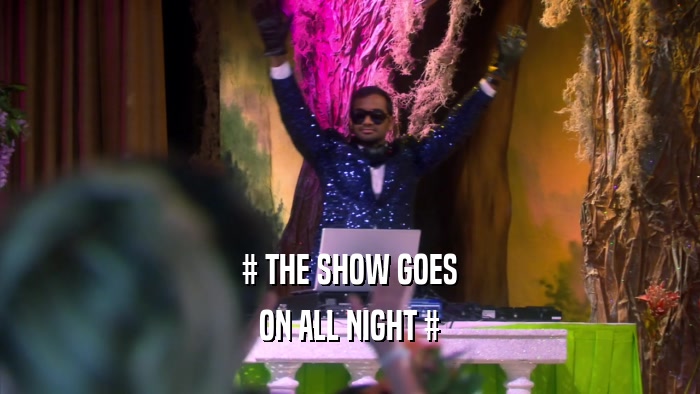 # THE SHOW GOES ON ALL NIGHT # 