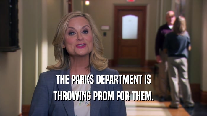 THE PARKS DEPARTMENT IS THROWING PROM FOR THEM. 