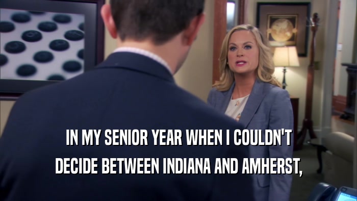 IN MY SENIOR YEAR WHEN I COULDN'T DECIDE BETWEEN INDIANA AND AMHERST, 