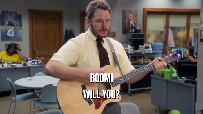 BOOM! WILL YOU? 