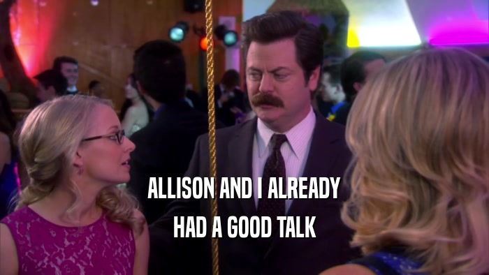 ALLISON AND I ALREADY HAD A GOOD TALK 