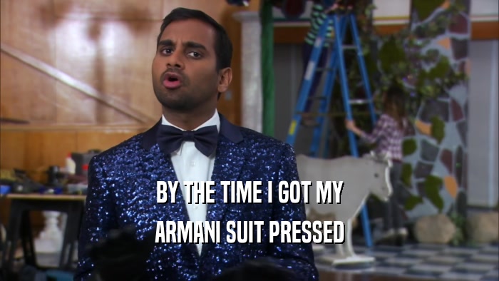 BY THE TIME I GOT MY ARMANI SUIT PRESSED 