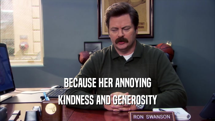 BECAUSE HER ANNOYING KINDNESS AND GENEROSITY 