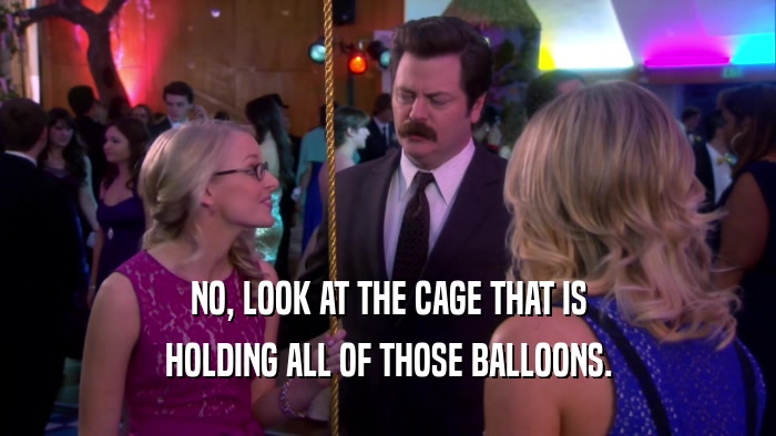 NO, LOOK AT THE CAGE THAT IS HOLDING ALL OF THOSE BALLOONS. 
