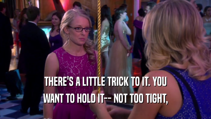 THERE'S A LITTLE TRICK TO IT. YOU WANT TO HOLD IT-- NOT TOO TIGHT, 