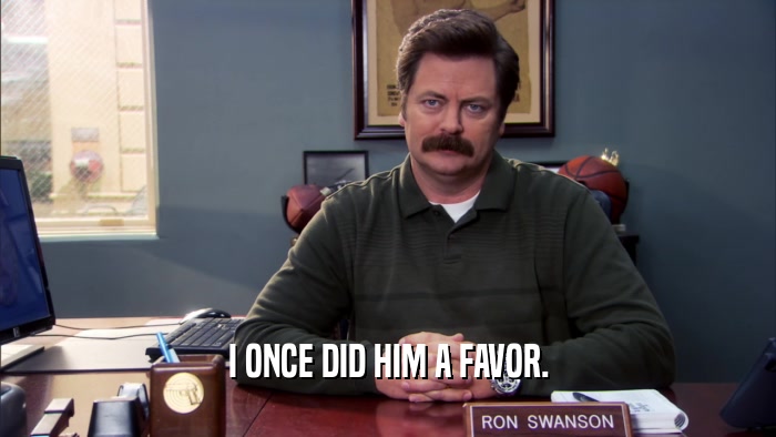 I ONCE DID HIM A FAVOR.  